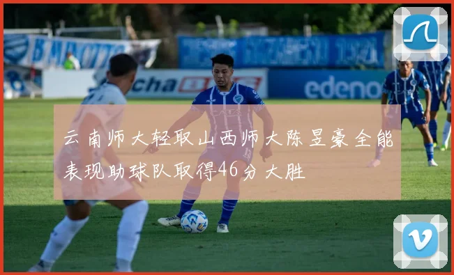 云南师大轻取山西师大陈昱豪全能表现助球队取得46分大胜