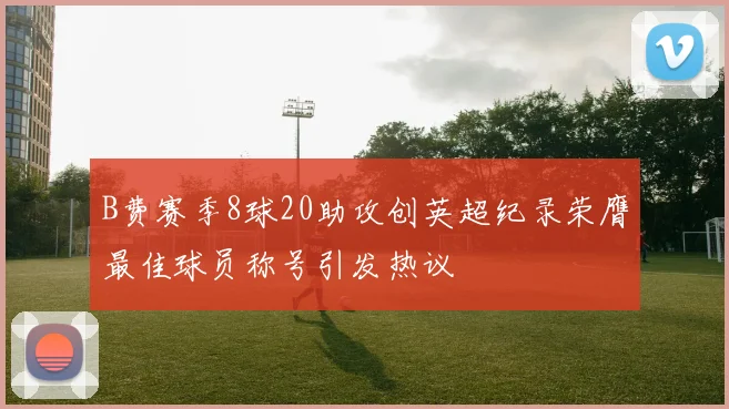 B费赛季8球20助攻创英超纪录荣膺最佳球员称号引发热议