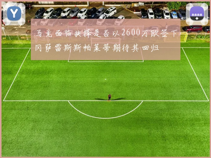 马竞面临抉择是否以2600万欧签下冈萨雷斯斯帕莱蒂期待其回归