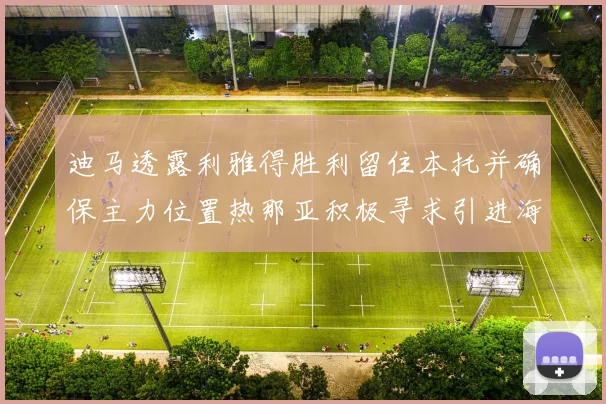 迪马透露利雅得胜利留住本托并确保主力位置热那亚积极寻求引进海因