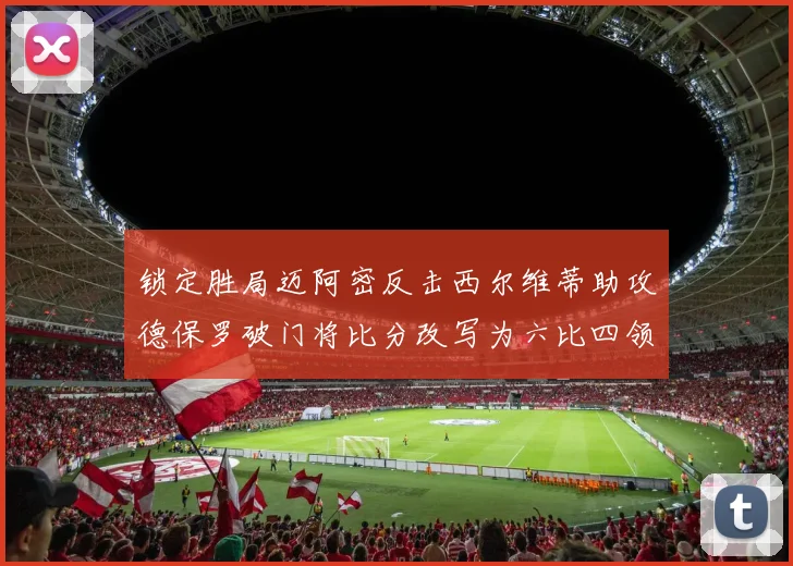 锁定胜局迈阿密反击西尔维蒂助攻德保罗破门将比分改写为六比四领先费城